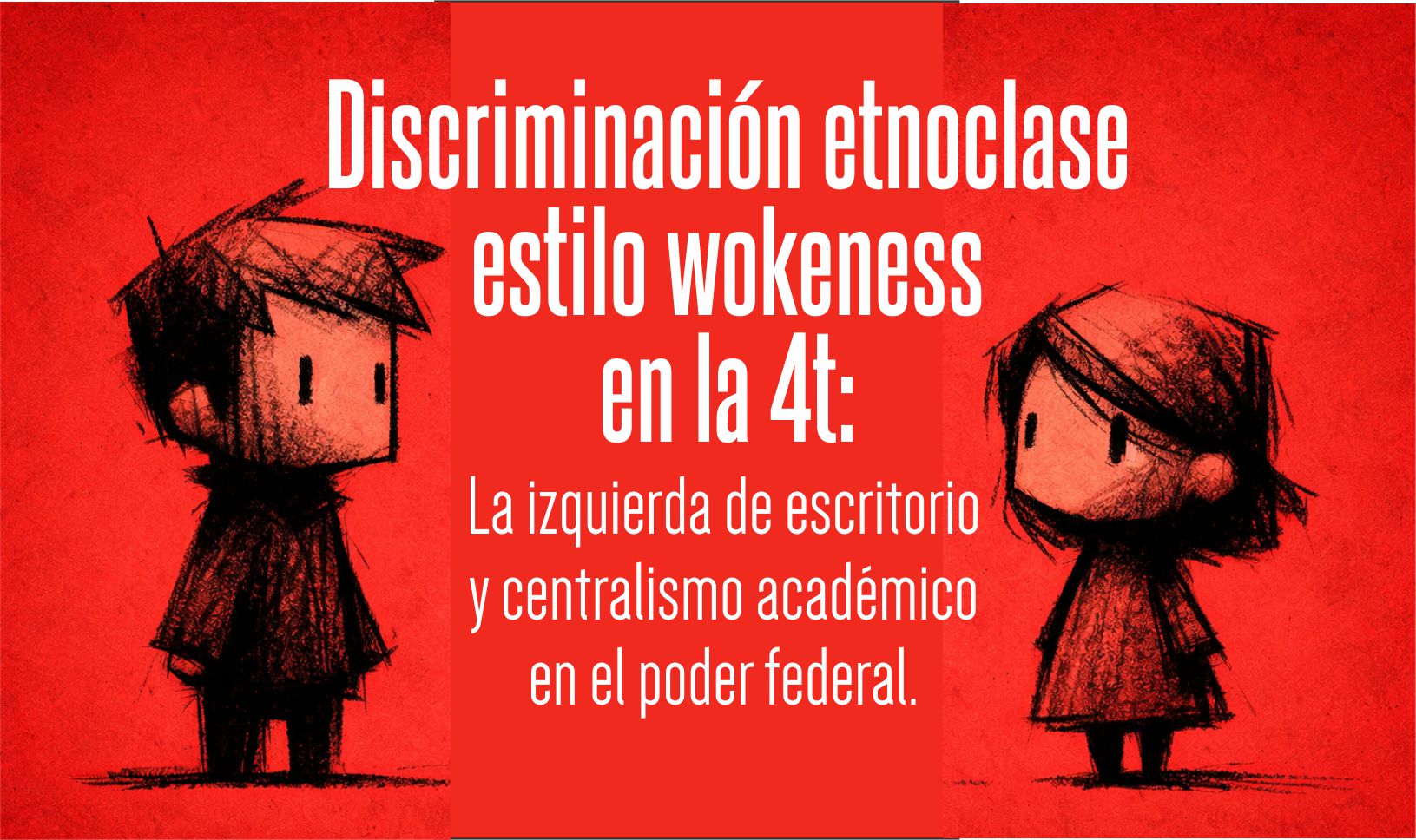 DISCRIMINACIÓN ETNOCLASE ESTILO WOKENESS EN LA 4T: La izquierda de escritorio y centralismo académico en el poder federal.
